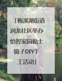梅溪湖街道润龙社区举办怡智家园黏土镜子DIY手工活动