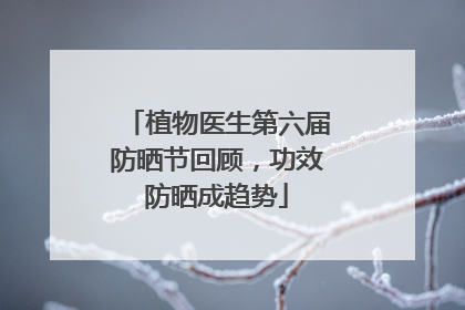 植物医生第六届防晒节回顾，功效防晒成趋势