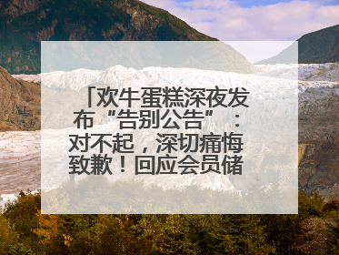 欢牛蛋糕深夜发布“告别公告”：对不起，深切痛悔致歉！回应会员储值余额问题