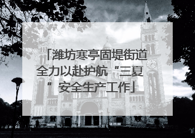 潍坊寒亭固堤街道全力以赴护航“三夏”安全生产工作