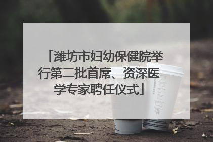 潍坊市妇幼保健院举行第二批首席、资深医学专家聘任仪式