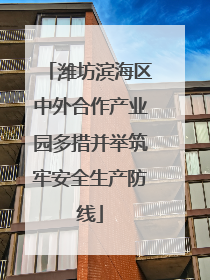 潍坊滨海区中外合作产业园多措并举筑牢安全生产防线