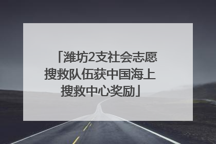 潍坊2支社会志愿搜救队伍获中国海上搜救中心奖励