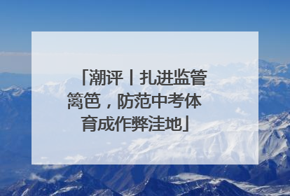 潮评丨扎进监管篱笆，防范中考体育成作弊洼地