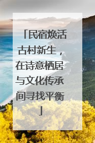 民宿焕活古村新生，在诗意栖居与文化传承间寻找平衡