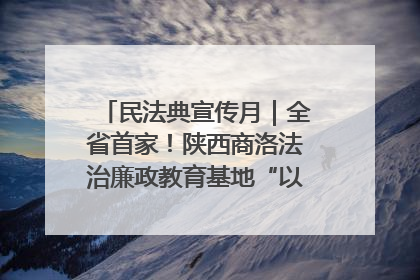 民法典宣传月｜全省首家！陕西商洛法治廉政教育基地“以案说纪”润人心