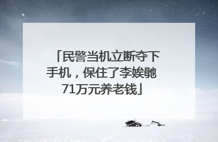 民警当机立断夺下手机，保住了李娭毑71万元养老钱