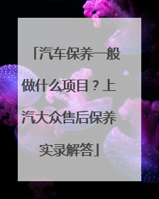 汽车保养一般做什么项目？上汽大众售后保养实录解答
