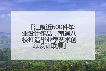 汇聚近600件毕业设计作品，南通八校打造毕业季艺术创意设计联展