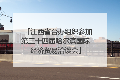 江西省台办组织参加第三十四届哈尔滨国际经济贸易洽谈会