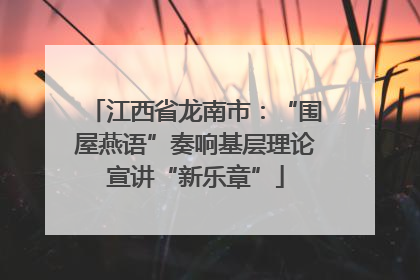 江西省龙南市：“围屋燕语”奏响基层理论宣讲“新乐章”