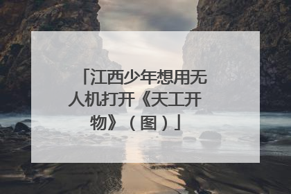 江西少年想用无人机打开《天工开物》（图）