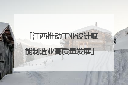 江西推动工业设计赋能制造业高质量发展