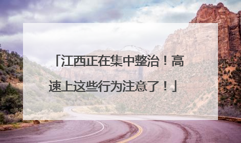 江西正在集中整治！高速上这些行为注意了！