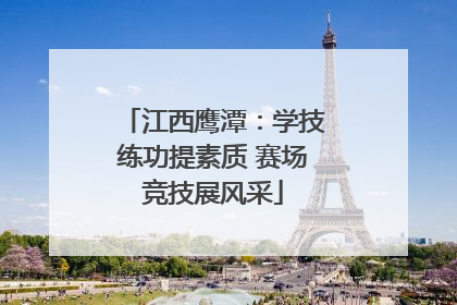 江西鹰潭：学技练功提素质 赛场竞技展风采