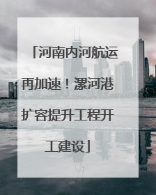 河南内河航运再加速！漯河港扩容提升工程开工建设