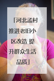 河北孟村推进老旧小区改造 提升群众生活品质