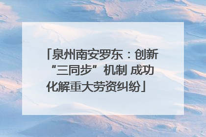 泉州南安罗东：创新“三同步”机制 成功化解重大劳资纠纷