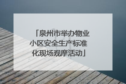 泉州市举办物业小区安全生产标准化现场观摩活动