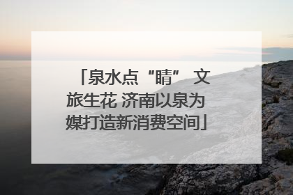 泉水点“睛” 文旅生花 济南以泉为媒打造新消费空间