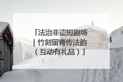 法治非遗短剧场｜竹刻留青传法韵（互动有礼品）