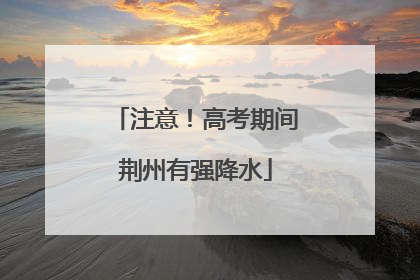 注意！高考期间荆州有强降水