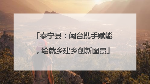 泰宁县：闽台携手赋能，绘就乡建乡创新图景