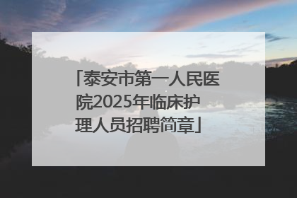 泰安市第一人民医院2025年临床护理人员招聘简章