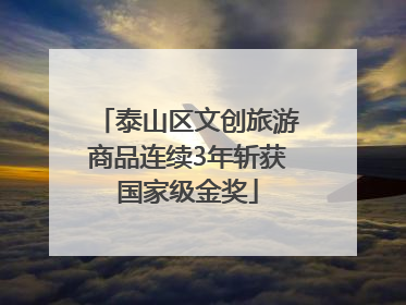 泰山区文创旅游商品连续3年斩获国家级金奖