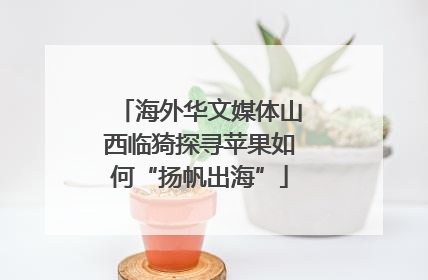 海外华文媒体山西临猗探寻苹果如何“扬帆出海”
