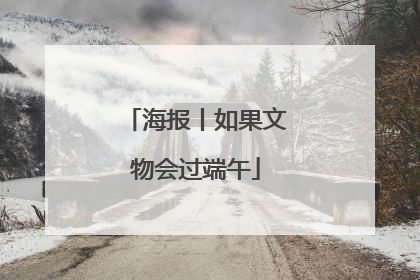 海报丨如果文物会过端午