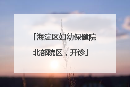 海淀区妇幼保健院北部院区，开诊