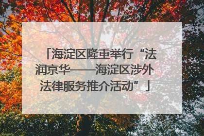 海淀区隆重举行“法润京华——海淀区涉外法律服务推介活动”