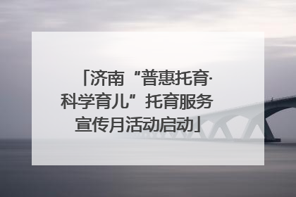 济南“普惠托育·科学育儿”托育服务宣传月活动启动