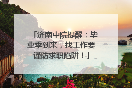 济南中院提醒：毕业季到来，找工作要谨防求职陷阱！