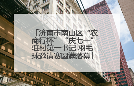 济南市南山区“农商行杯”“庆七一”驻村第一书记 羽毛球邀请赛圆满落幕