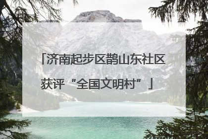 济南起步区鹊山东社区获评“全国文明村”