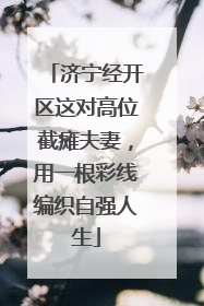 济宁经开区这对高位截瘫夫妻，用一根彩线编织自强人生
