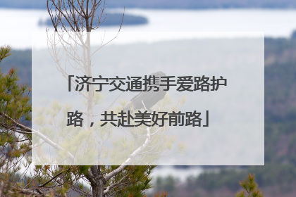 济宁交通携手爱路护路，共赴美好前路