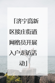 济宁高新区接庄街道网格员开展入户走访活动