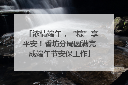 浓情端午，“粽”享平安！香坊分局圆满完成端午节安保工作