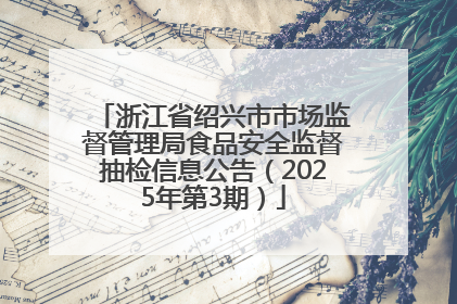 浙江省绍兴市市场监督管理局食品安全监督抽检信息公告（2025年第3期）