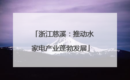 浙江慈溪：推动水家电产业蓬勃发展