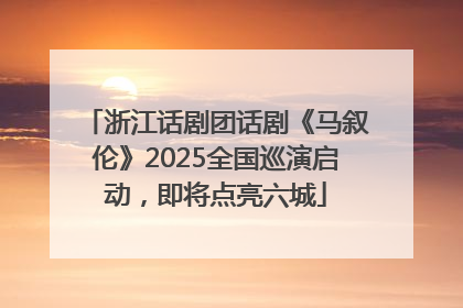 浙江话剧团话剧《马叙伦》2025全国巡演启动，即将点亮六城