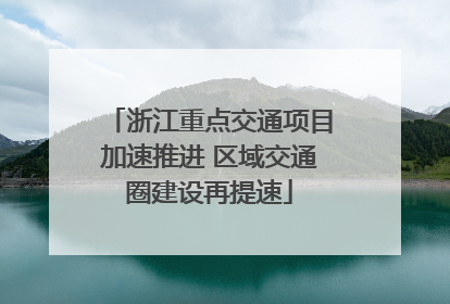 浙江重点交通项目加速推进 区域交通圈建设再提速