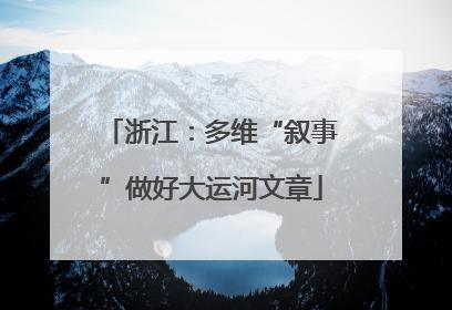 浙江：多维“叙事”做好大运河文章