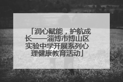 润心赋能，护航成长——淄博市博山区实验中学开展系列心理健康教育活动