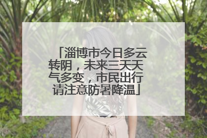 淄博市今日多云转阴，未来三天天气多变，市民出行请注意防暑降温