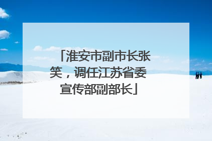 淮安市副市长张笑，调任江苏省委宣传部副部长