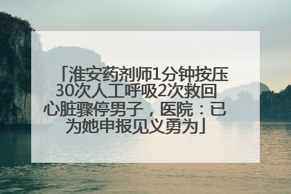 淮安药剂师1分钟按压30次人工呼吸2次救回心脏骤停男子，医院：已为她申报见义勇为